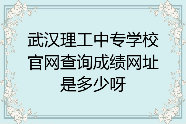 武汉理工中专学校官网查询成绩网址是多少呀