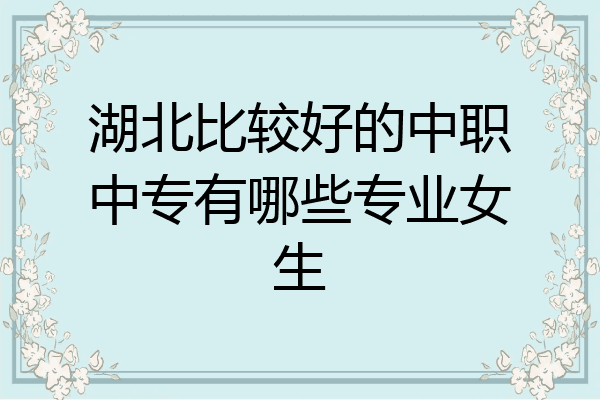 湖北比较好的中职中专有哪些专业女生