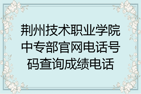 荆州技术职业学院中专部官网电话号码查询成绩电话