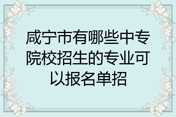 咸宁市有哪些中专院校招生的专业可以报名单招