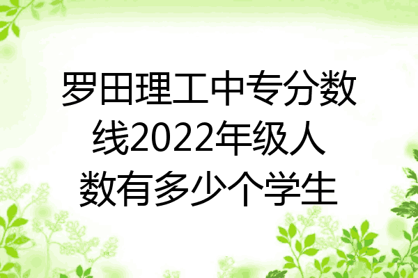 罗田理工中专分数线2022年级人数有多少个学生