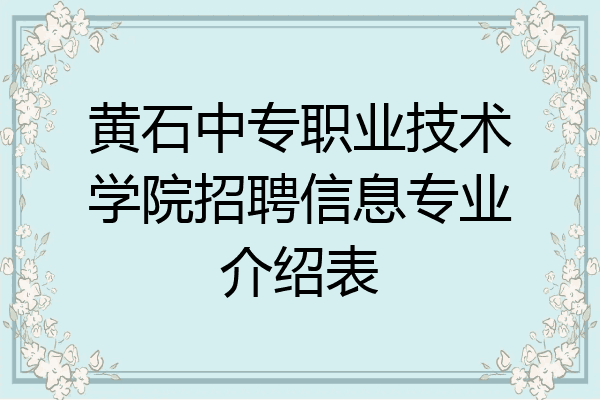 黄石中专职业技术学院招聘信息专业介绍表