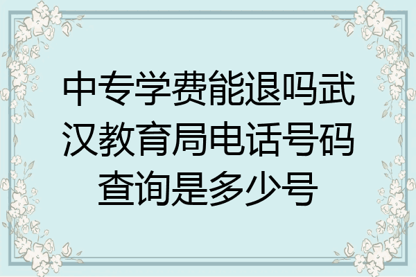 中专学费能退吗武汉教育局电话号码查询是多少号