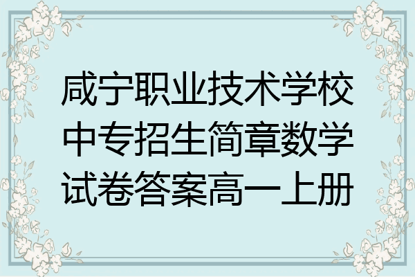 咸宁职业技术学校中专招生简章数学试卷答案高一上册
