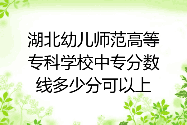 湖北幼儿师范高等专科学校中专分数线多少分可以上