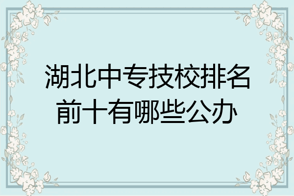 湖北中专技校排名前十有哪些公办