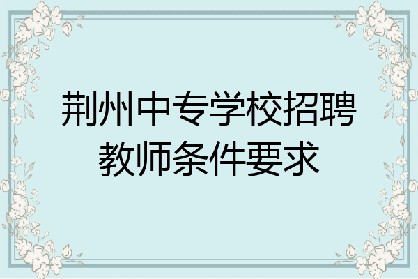 荆州中专学校招聘教师条件要求