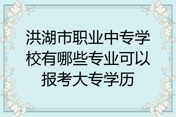 洪湖市职业中专学校有哪些专业可以报考大专学历