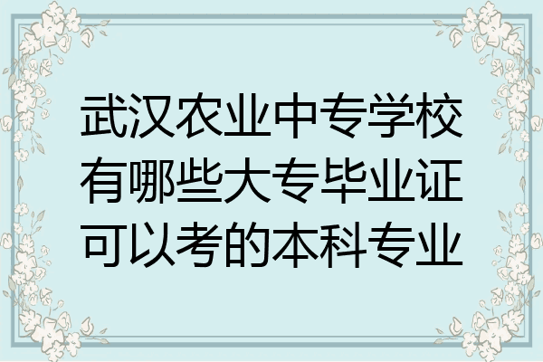 武汉农业中专学校有哪些大专毕业证可以考的本科专业