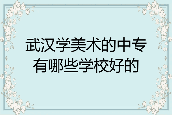 武汉学美术的中专有哪些学校好的