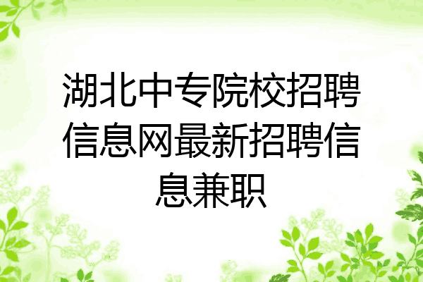 湖北中专院校招聘信息网最新招聘信息兼职