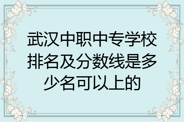 武汉中职中专学校排名及分数线是多少名可以上的