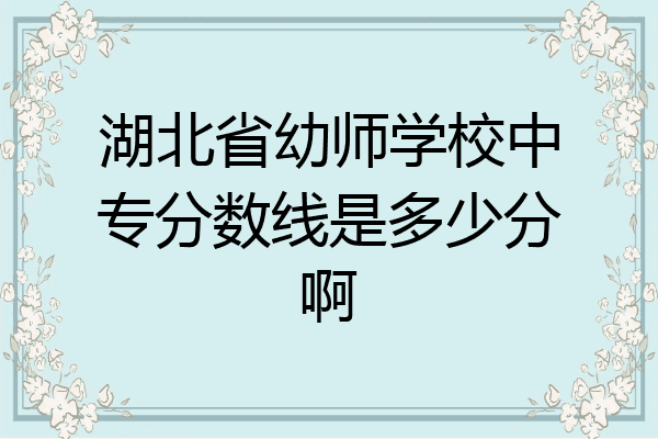 湖北省幼师学校中专分数线是多少分啊