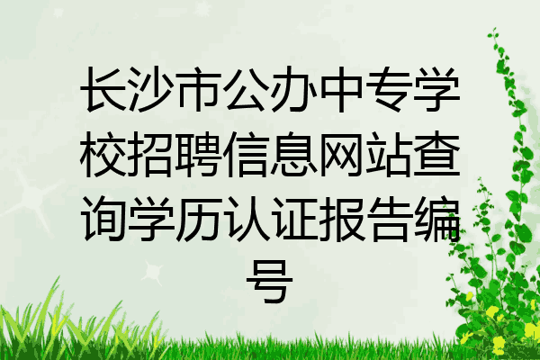 长沙市公办中专学校招聘信息网站查询学历认证报告编号