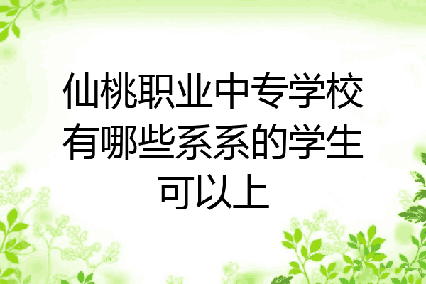 仙桃职业中专学校有哪些系系的学生可以上