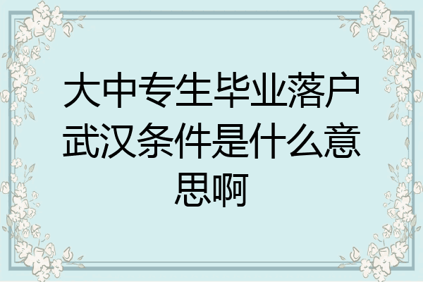 大中专生毕业落户武汉条件是什么意思啊