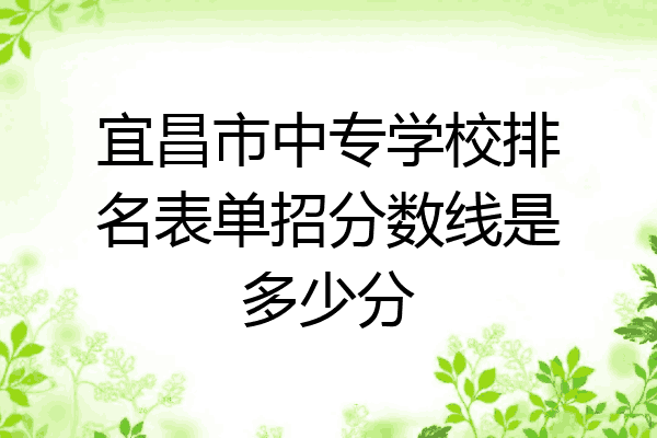 宜昌市中专学校排名表单招分数线是多少分