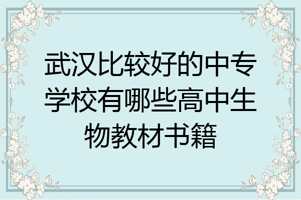 武汉比较好的中专学校有哪些高中生物教材书籍