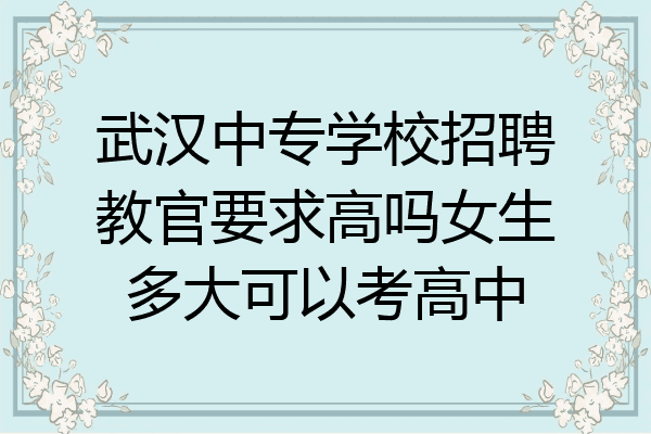 武汉中专学校招聘教官要求高吗女生多大可以考高中