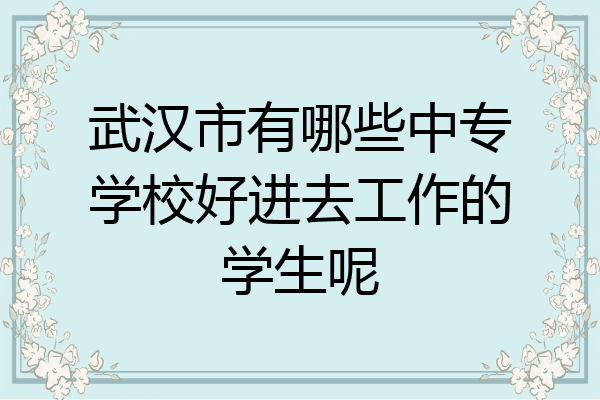 武汉市有哪些中专学校好进去工作的学生呢