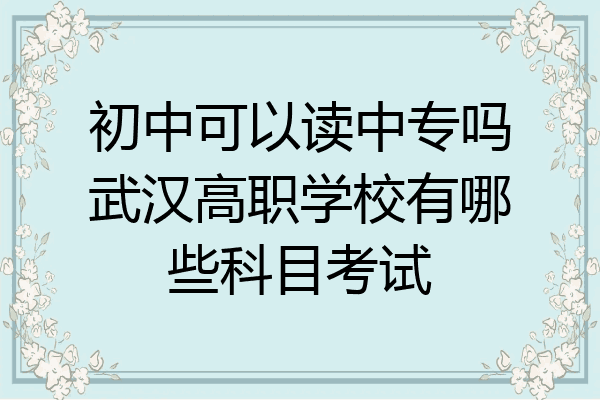 初中可以读中专吗武汉高职学校有哪些科目考试