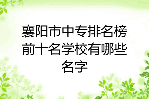 襄阳市中专排名榜前十名学校有哪些名字