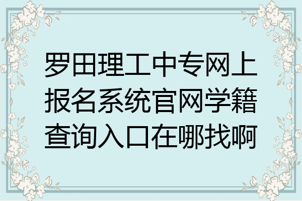 罗田理工中专网上报名系统官网学籍查询入口在哪找啊
