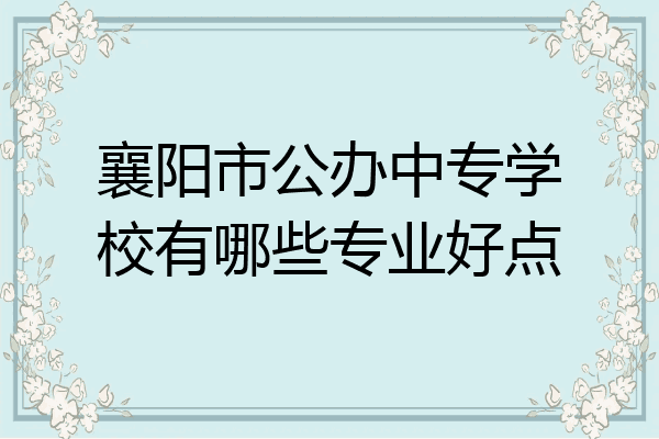 襄阳市公办中专学校有哪些专业好点