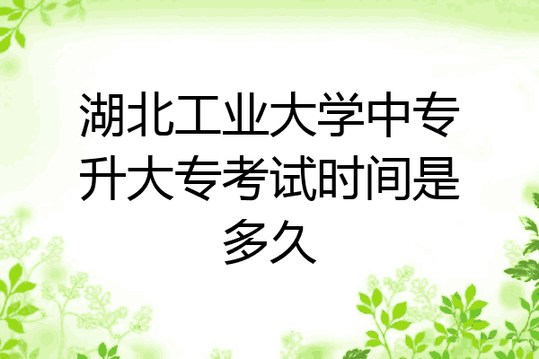 湖北工业大学中专升大专考试时间是多久