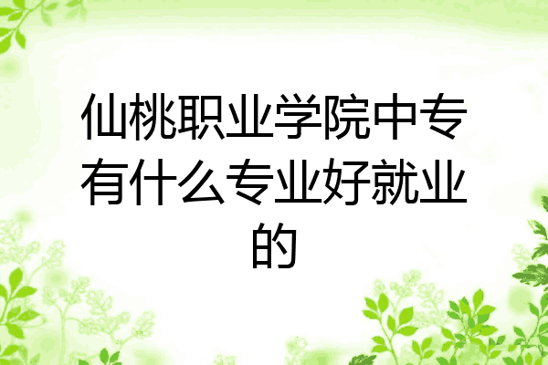 仙桃职业学院中专有什么专业好就业的