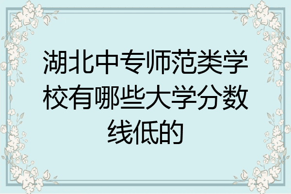 湖北中专师范类学校有哪些大学分数线低的