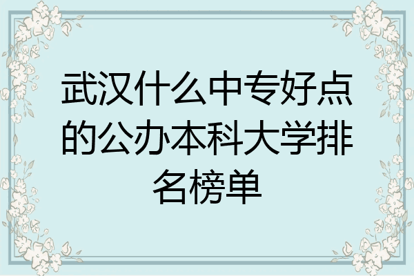 武汉什么中专好点的公办本科大学排名榜单
