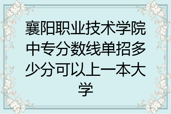 襄阳职业技术学院中专分数线单招多少分可以上一本大学