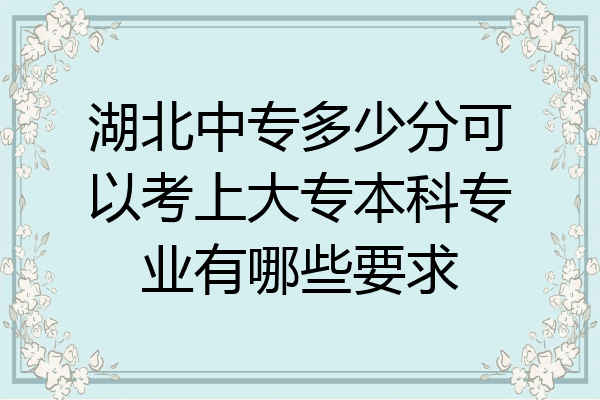 湖北中专多少分可以考上大专本科专业有哪些要求