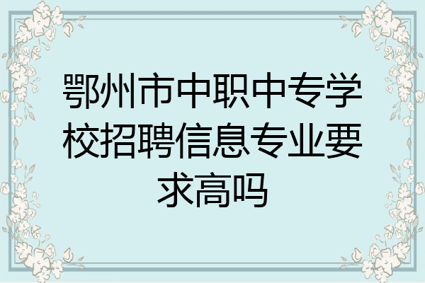 鄂州市中职中专学校招聘信息专业要求高吗