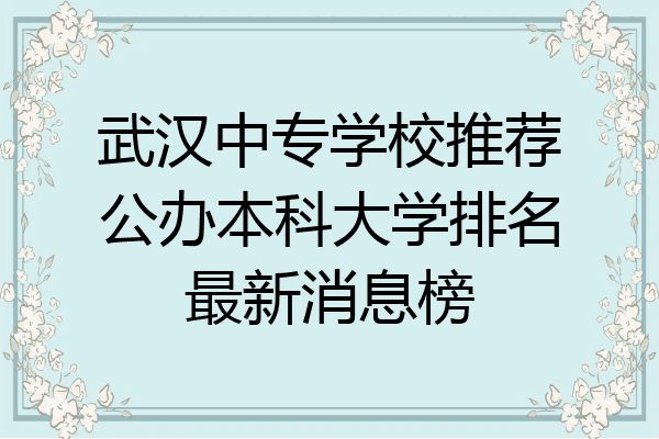 武汉中专学校推荐公办本科大学排名最新消息榜