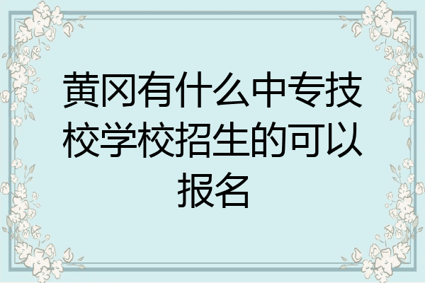黄冈有什么中专技校学校招生的可以报名