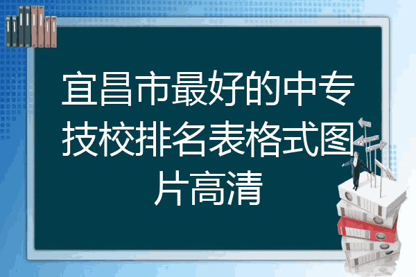 宜昌市最好的中专技校排名表格式图片高清