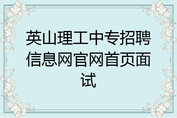英山理工中专招聘信息网官网首页面试