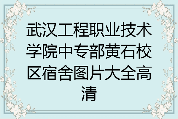 武汉工程职业技术学院中专部黄石校区宿舍图片大全高清