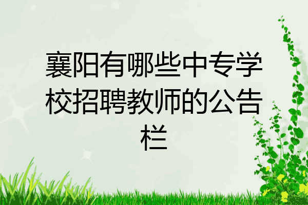 襄阳有哪些中专学校招聘教师的公告栏