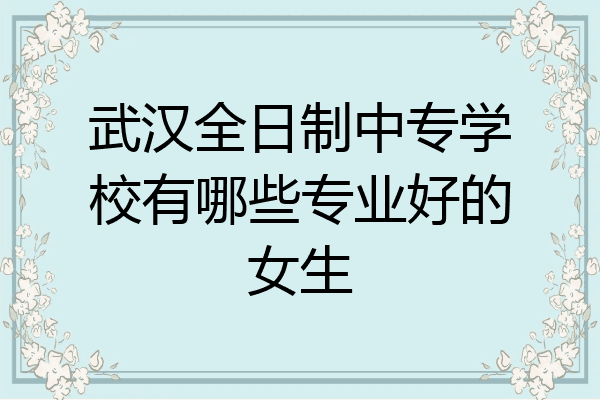武汉全日制中专学校有哪些专业好的女生