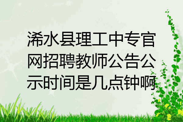 浠水县理工中专官网招聘教师公告公示时间是几点钟啊