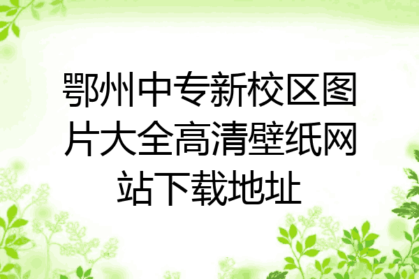 鄂州中专新校区图片大全高清壁纸网站下载地址