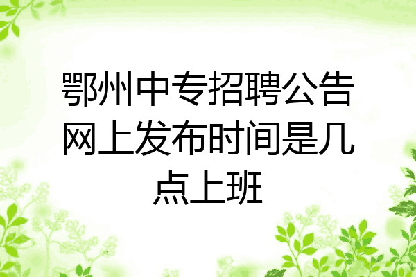 鄂州中专招聘公告网上发布时间是几点上班