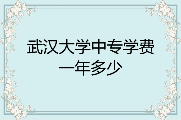 武汉大学中专学费一年多少