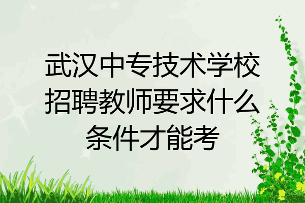 武汉中专技术学校招聘教师要求什么条件才能考