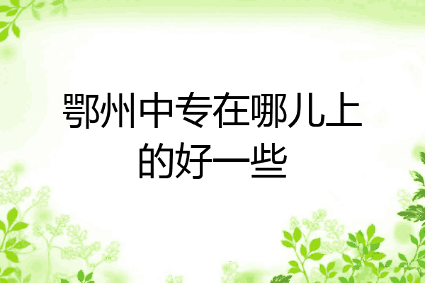 鄂州中专在哪儿上的好一些