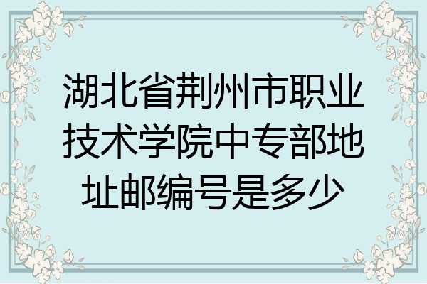 湖北省荆州市职业技术学院中专部地址邮编号是多少