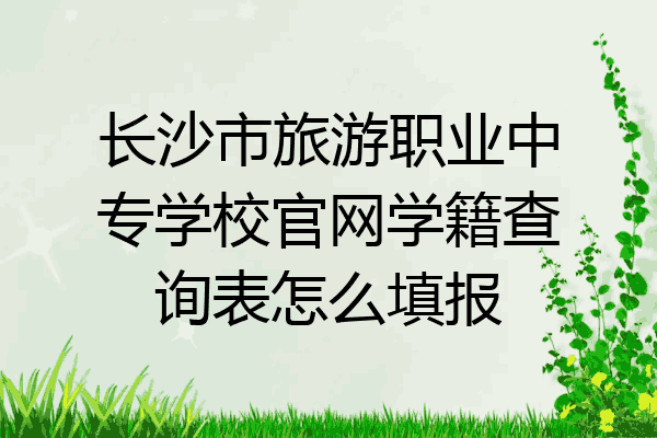 长沙市旅游职业中专学校官网学籍查询表怎么填报